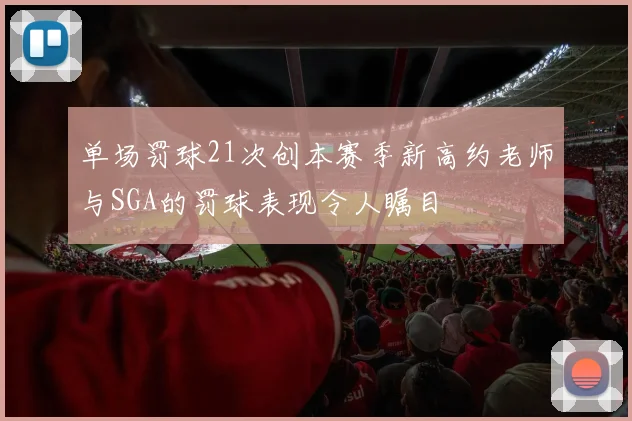 单场罚球21次创本赛季新高约老师与SGA的罚球表现令人瞩目