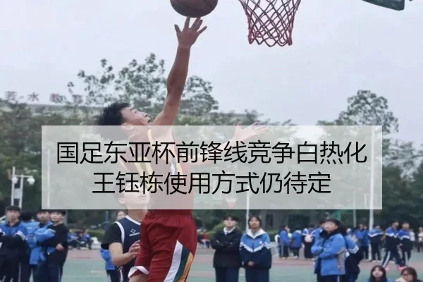 国足东亚杯前锋线竞争白热化 王钰栋使用方式仍待定